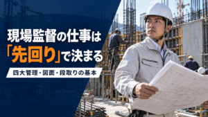現場監督の仕事とは？若手が最初に身につけたい四大管理・図面・段取りの基本
